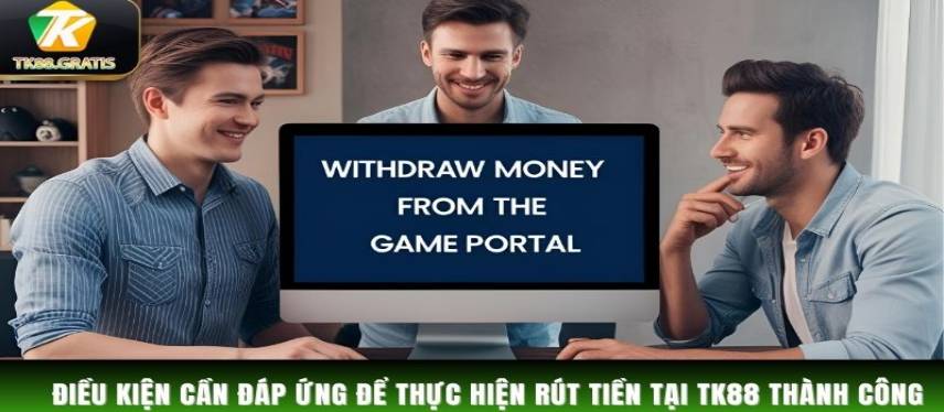 Rút Tiền Điều kiện cần đáp ứng để thực hiện rút tiền tại TK88 thành công