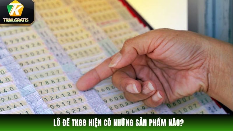 Lô Đề Lô đề TK88 hiện có những sản phẩm nào?