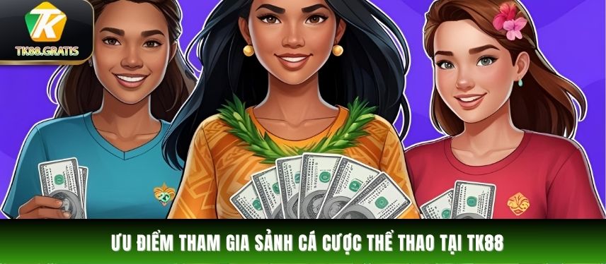 Thể Thao Ưu điểm tham gia sảnh cá cược thể thao tại TK88