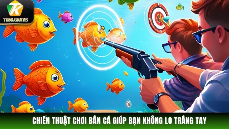 Bắn Cá Chiến thuật chơi bắn cá giúp bạn không lo trắng tay
