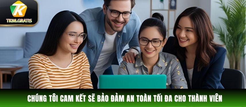 Tk88 Chúng tôi cam kết sẽ bảo đảm an toàn tối đa cho thành viên