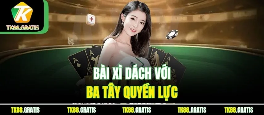 Xì Dách Tk88 - Làm Chủ 21 Điểm Rút Non Chính Xác Bài Xì Dách với ba tây quyền lực
