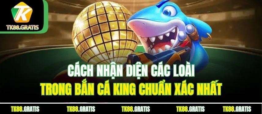 Bắn Cá King Tk88 - Trải Nghiệm Săn Thưởng Đỉnh Cao Cách nhận diện các loài trong Bắn Cá King chuẩn xác nhất