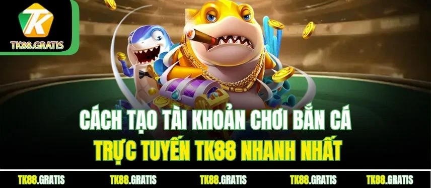 Bắn Cá Trực Tuyến Tk88 – Trò Chơi Đổi Thưởng Siêu Hấp Dẫn Cách tạo tài khoản chơi bắn cá trực tuyến Tk88 nhanh nhất