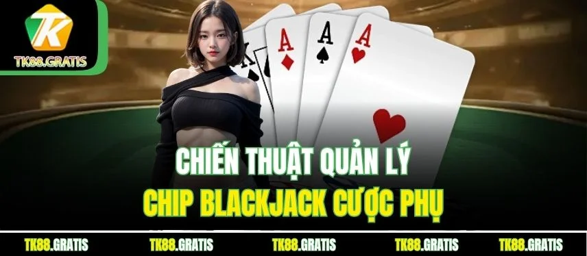 Blackjack Tk88 - Đếm Bài Thông Minh Bứt Phá Nhà Cái Chiến thuật quản lý chip Blackjack cược phụ