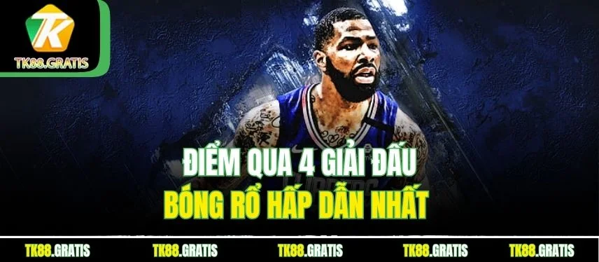 Bóng Rổ Tk88 - Đón Xem Những Trận Đấu Siêu Kịch Tính Điểm qua 4 giải đấu bóng rổ hấp dẫn nhất