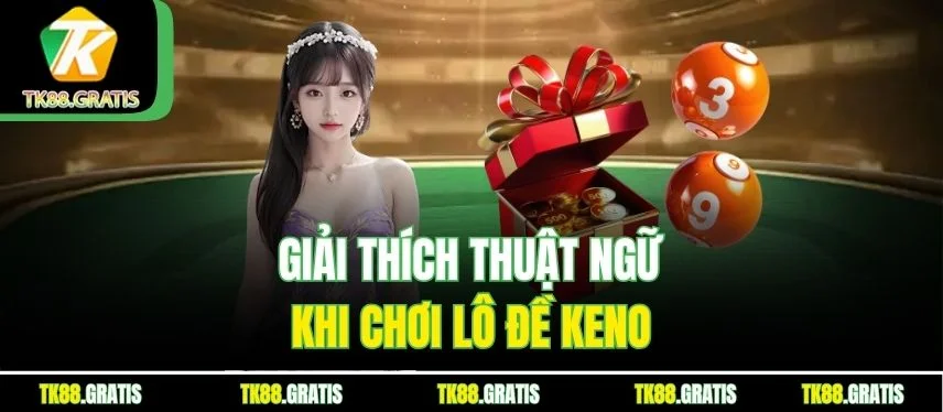 Lô Đề Keno Tk88 - Dự Đoán Nhanh, Thưởng Cao Hấp Dẫn Giải thích thuật ngữ khi chơi lô đề Keno