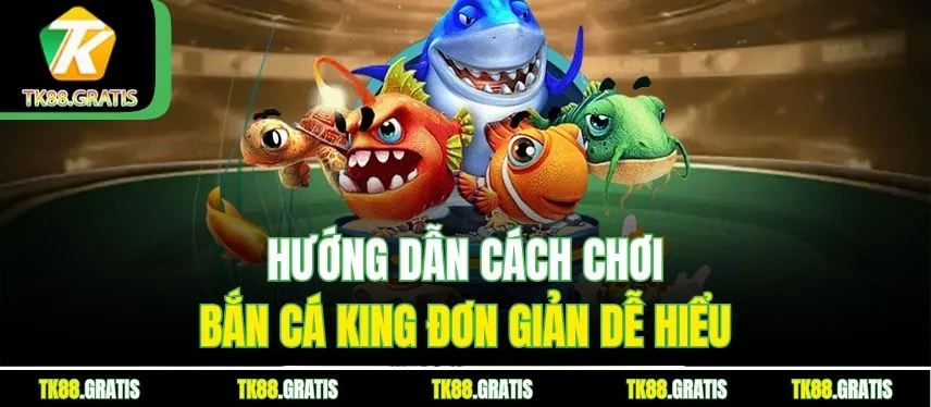 Bắn Cá King Tk88 - Trải Nghiệm Săn Thưởng Đỉnh Cao Hướng dẫn cách chơi Bắn Cá King đơn giản dễ hiểu