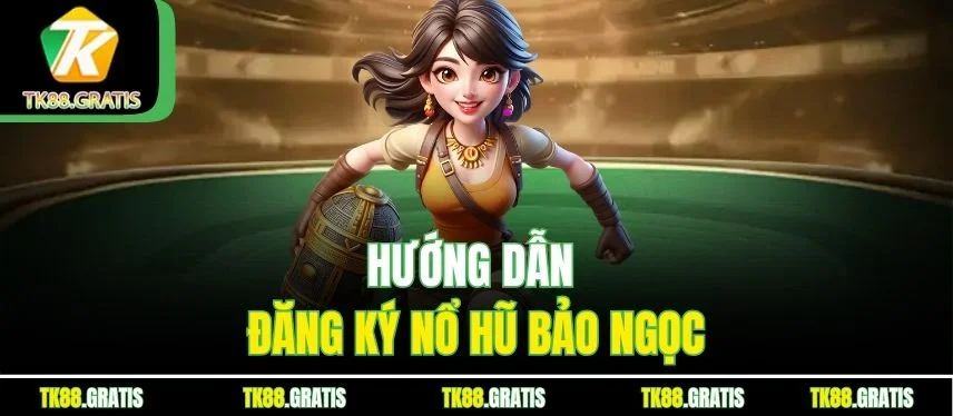 Nổ Hũ Bảo Ngọc – Săn Jackpot Cực Khủng Cùng Nhà Cái Tk88 Hướng dẫn đăng ký nổ hũ Bảo Ngọc