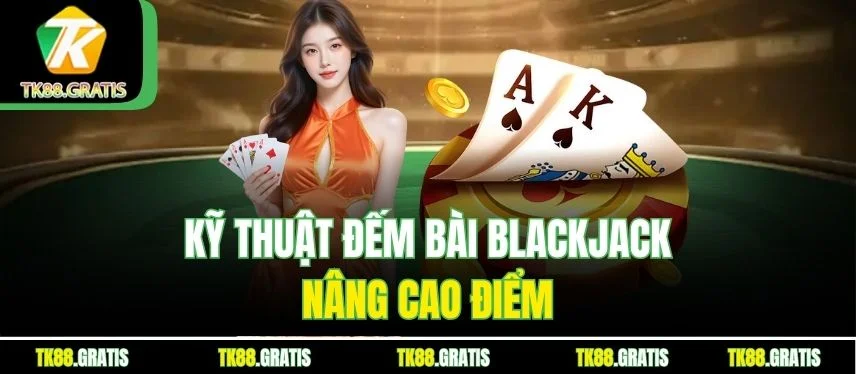 Blackjack Tk88 - Đếm Bài Thông Minh Bứt Phá Nhà Cái Kỹ thuật đếm bài Blackjack nâng cao điểm