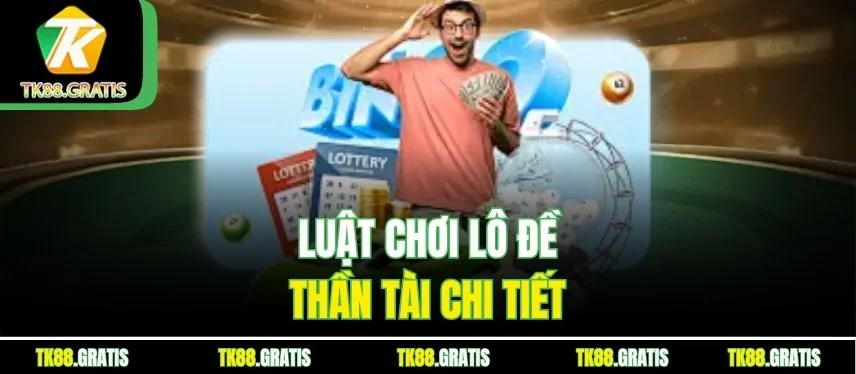 Lô Đề Thần Tài – Hướng Dẫn Chi Tiết Từ A Đến Z Cho Người Mới Luật chơi lô đề Thần Tài chi tiết