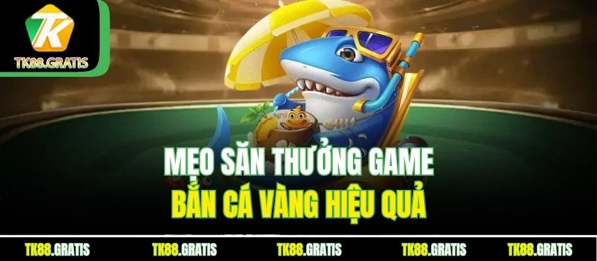 Bắn Cá Vàng Tk88 – Săn Thưởng Cực Đã, Giải Trí Cực Vui Mẹo săn thưởng game Bắn Cá Vàng hiệu quả