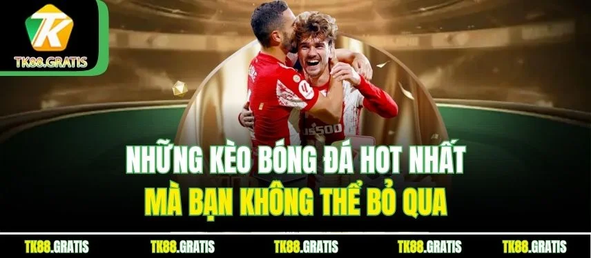 Bóng Đá Tk88 - Trải Nghiệm Hấp Dẫn Mà Bạn Không Thể Bỏ Qua Những kèo bóng đá hot nhất mà bạn không thể bỏ qua