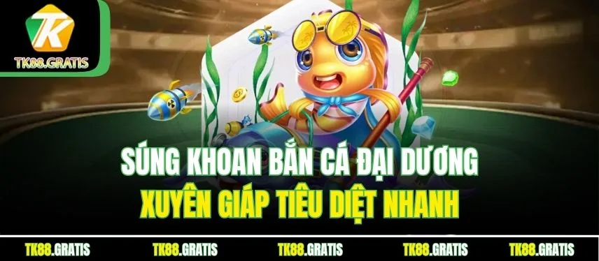 Bắn Cá Đại Dương Tk88 - Thợ Săn Kho Báu Chinh Phục Biển Sâu Súng khoan Bắn Cá Đại Dương xuyên giáp tiêu diệt nhanh