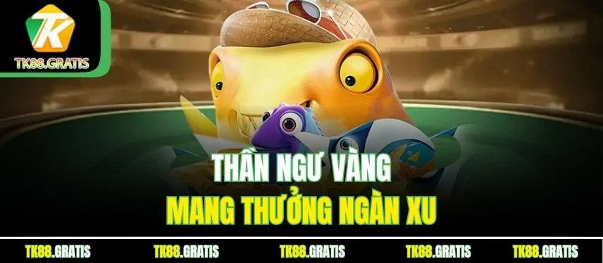 Bắn Cá Thần Tài Tk88 - Săn Thần Ngư Trúng X1000 Xu Thần ngư vàng mang thưởng ngàn xu