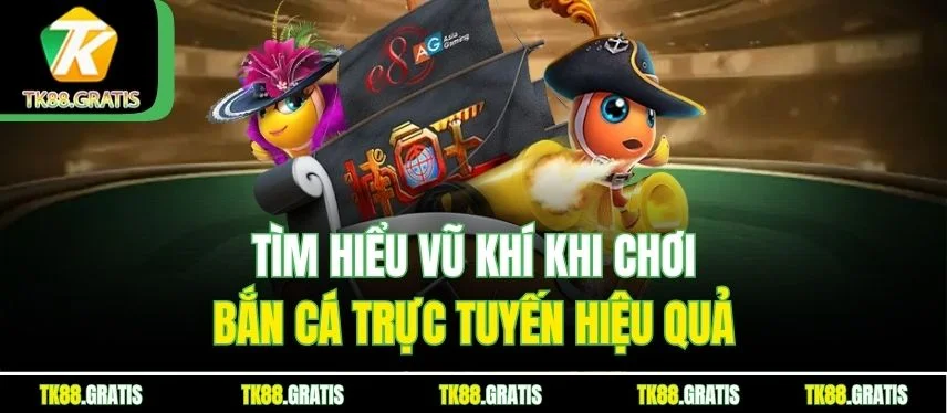 Bắn Cá Trực Tuyến Tk88 – Trò Chơi Đổi Thưởng Siêu Hấp Dẫn Tìm hiểu vũ khí khi chơi bắn cá trực tuyến hiệu quả