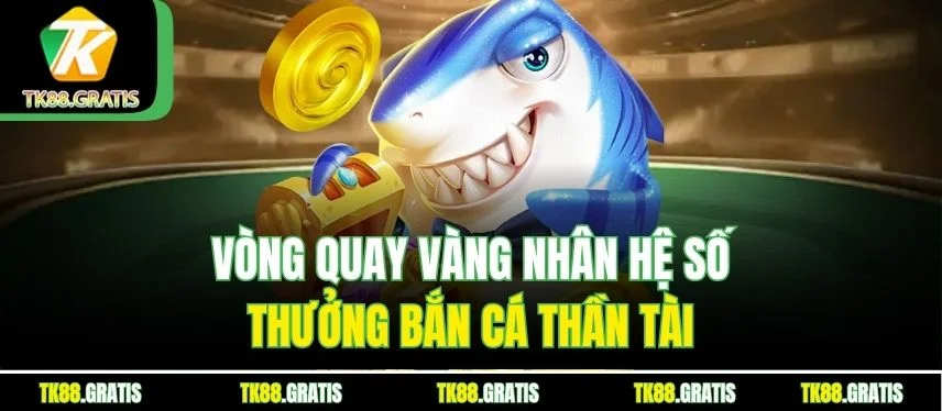 Bắn Cá Thần Tài Tk88 - Săn Thần Ngư Trúng X1000 Xu Vòng quay vàng nhân hệ số thưởng Bắn Cá Thần Tài